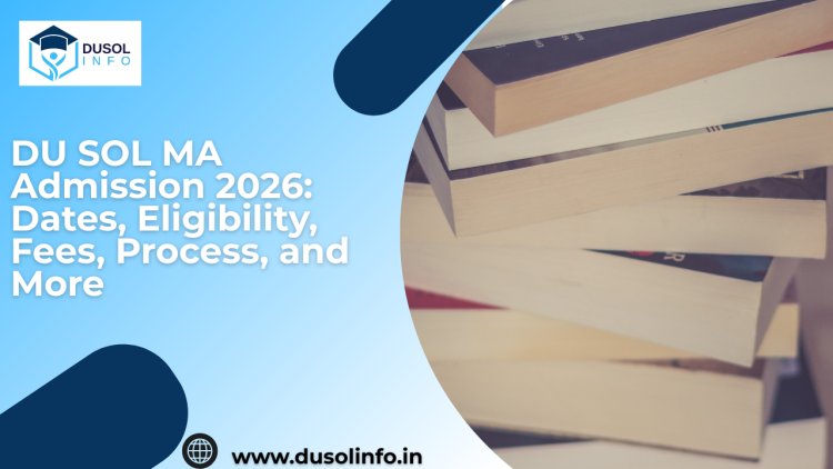 DU SOL MA Admission 2026: Dates, Eligibility, Fees, Process, and More
