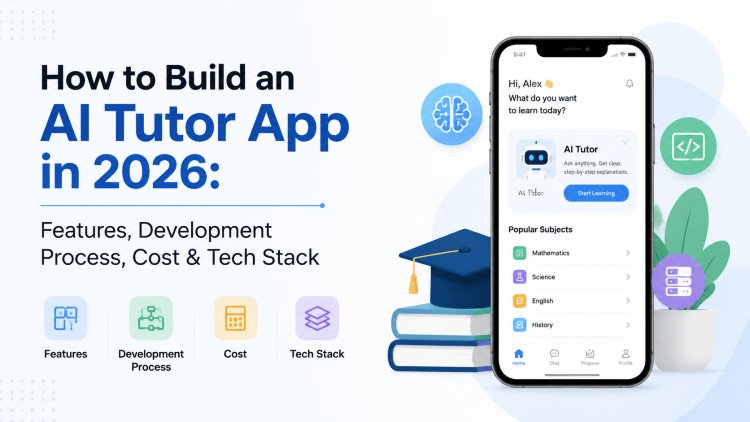 How to Build an AI Tutor App in 2026: Features, Development Process, Cost & Tech Stack