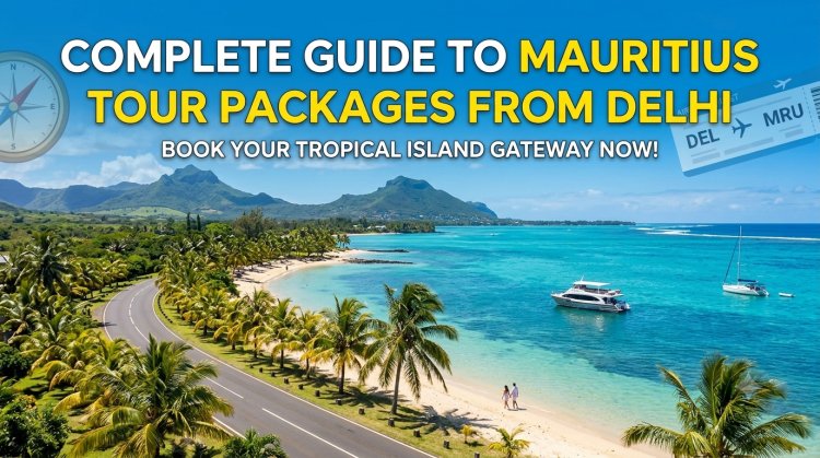 Complete Guide to Mauritius Tour Packages From Delhi
