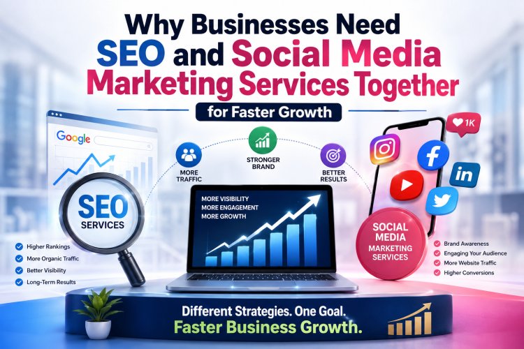 Why Businesses Need SEO and Social Media Marketing Services Together for Faster Growth