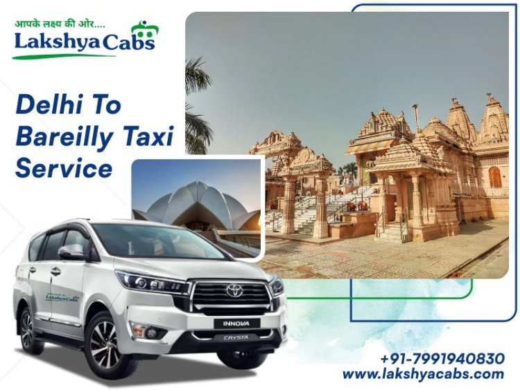 Delhi to Bareilly Taxi Service for Safe and Convenient Journeys