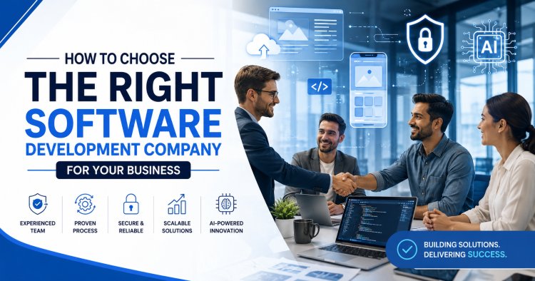 How to Choose the Right Software Development Company for Your Business