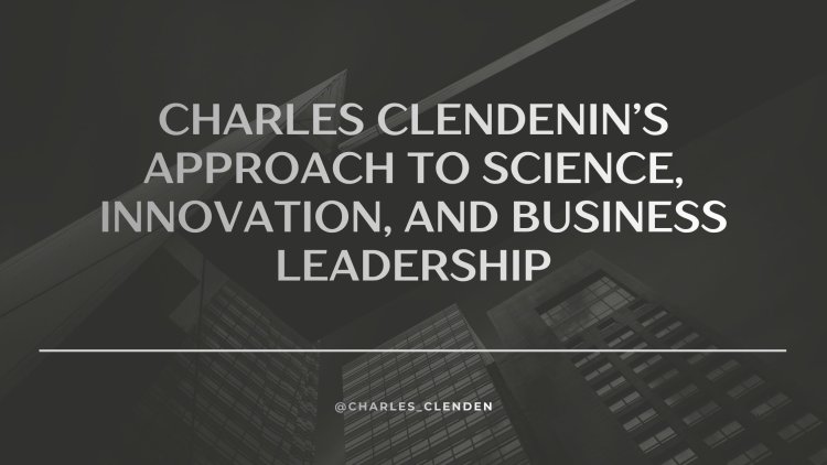 Charles Clendenin’s Approach to Science, Innovation, and Business Leadership